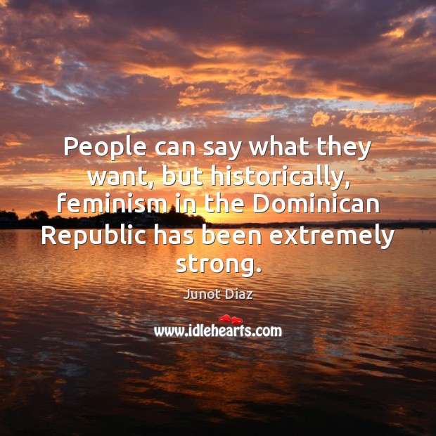 People can say what they want, but historically, feminism in the Dominican Junot Diaz Picture Quote