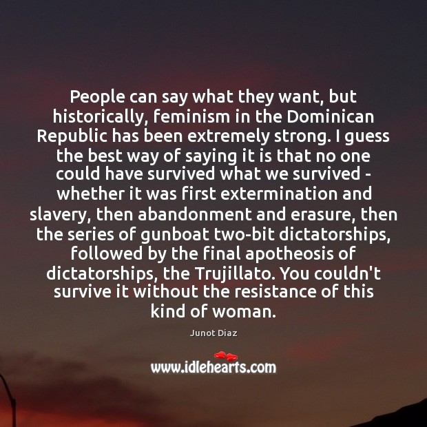 People can say what they want, but historically, feminism in the Dominican Junot Diaz Picture Quote