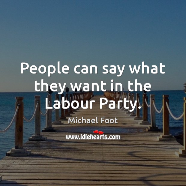 People can say what they want in the Labour Party. Michael Foot Picture Quote