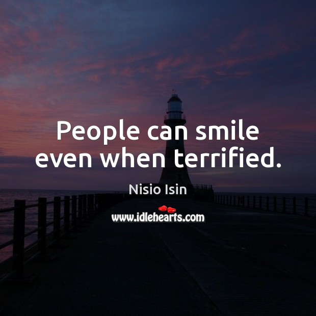 People can smile even when terrified. Nisio Isin Picture Quote