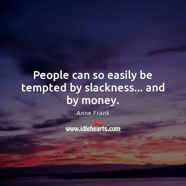 People can so easily be tempted by slackness… and by money. Anne Frank Picture Quote