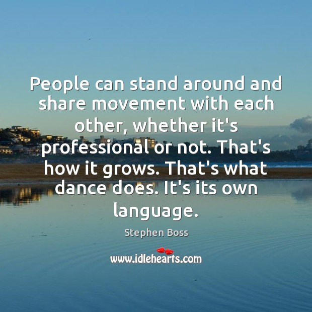 People can stand around and share movement with each other, whether it’s Stephen Boss Picture Quote