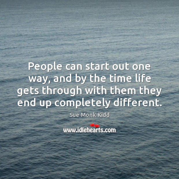 People can start out one way, and by the time life gets Sue Monk Kidd Picture Quote