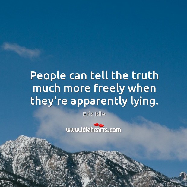 People can tell the truth much more freely when they’re apparently lying. Eric Idle Picture Quote