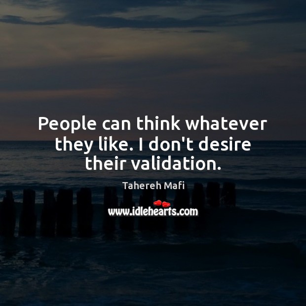 People can think whatever they like. I don’t desire their validation. Tahereh Mafi Picture Quote
