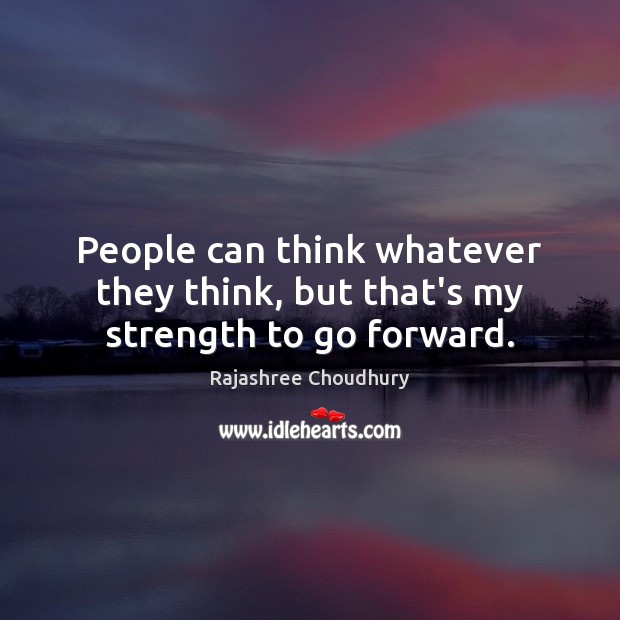 People can think whatever they think, but that’s my strength to go forward. Image