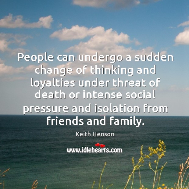 People can undergo a sudden change of thinking and loyalties under threat of death or intense Keith Henson Picture Quote