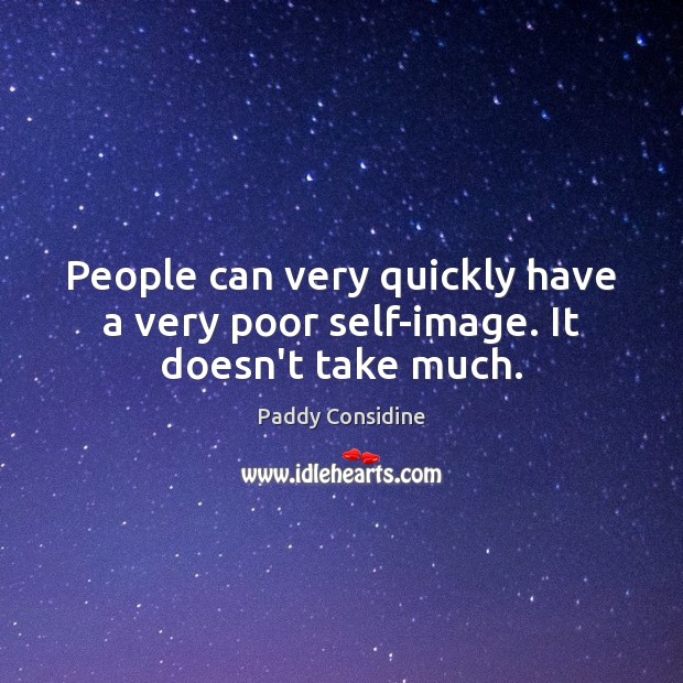 People can very quickly have a very poor self-image. It doesn’t take much. Paddy Considine Picture Quote