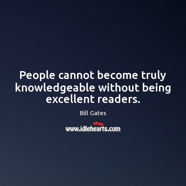 People cannot become truly knowledgeable without being excellent readers. Bill Gates Picture Quote