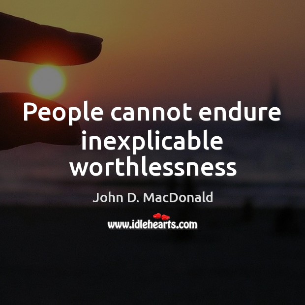 People cannot endure inexplicable worthlessness John D. MacDonald Picture Quote