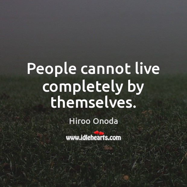 People cannot live completely by themselves. Hiroo Onoda Picture Quote