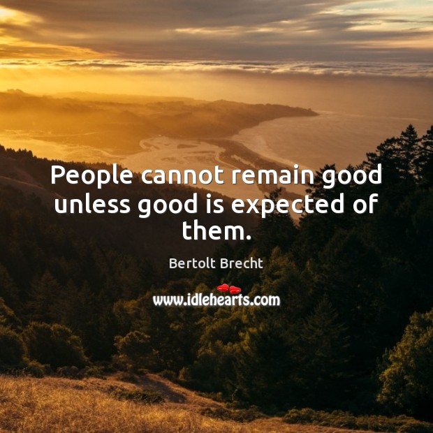 People cannot remain good unless good is expected of them. Bertolt Brecht Picture Quote