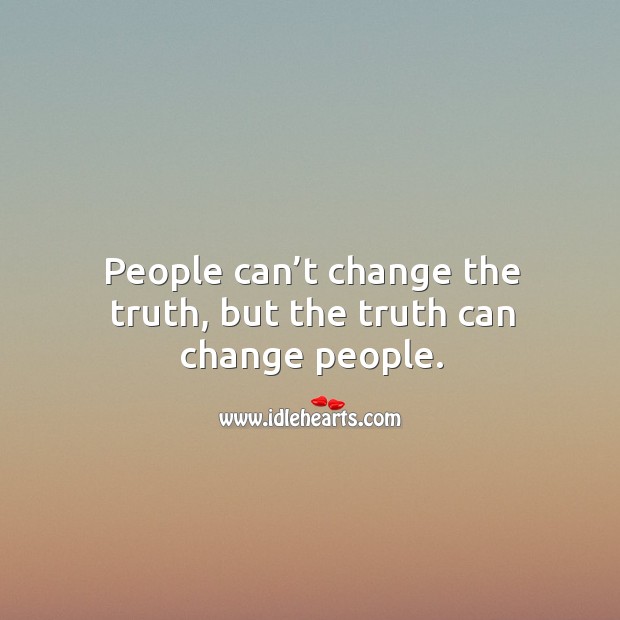 People can’t change the truth, but the truth can change people. Image