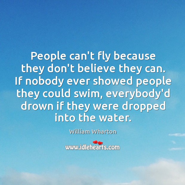 People can’t fly because they don’t believe they can. If nobody ever William Wharton Picture Quote
