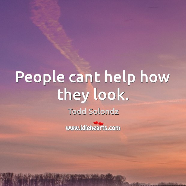 People cant help how they look. Todd Solondz Picture Quote