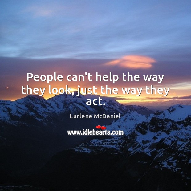 People can’t help the way they look, just the way they act. Lurlene McDaniel Picture Quote