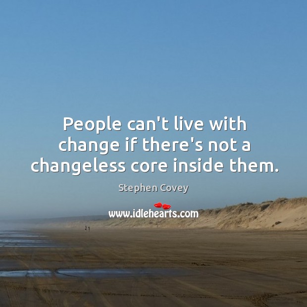 People can’t live with change if there’s not a changeless core inside them. Stephen Covey Picture Quote