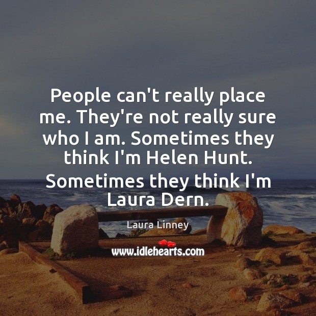People can’t really place me. They’re not really sure who I am. Laura Linney Picture Quote