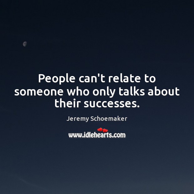 People can’t relate to someone who only talks about their successes. Jeremy Schoemaker Picture Quote