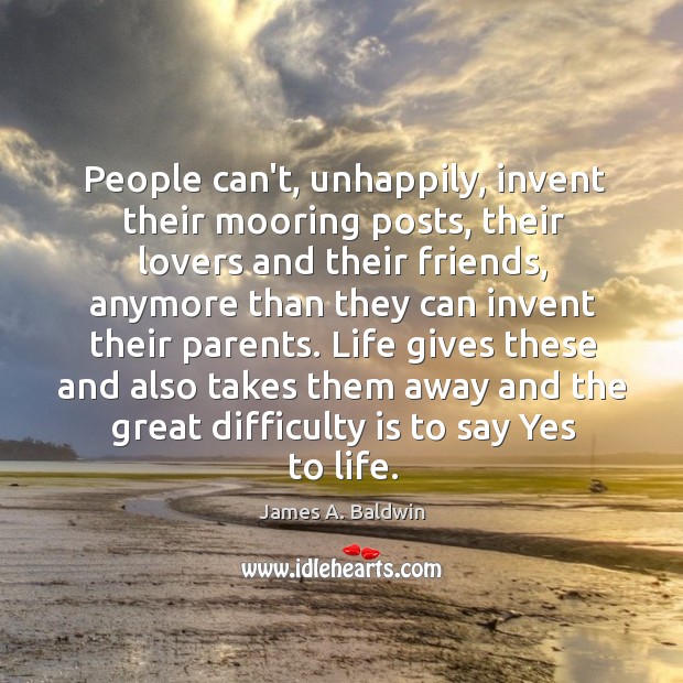 People can’t, unhappily, invent their mooring posts, their lovers and their friends, James A. Baldwin Picture Quote