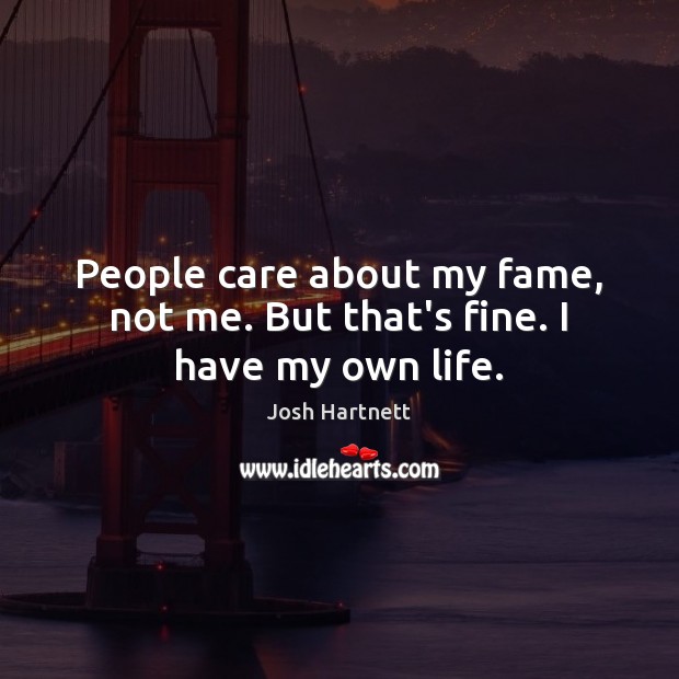 People care about my fame, not me. But that’s fine. I have my own life. Josh Hartnett Picture Quote