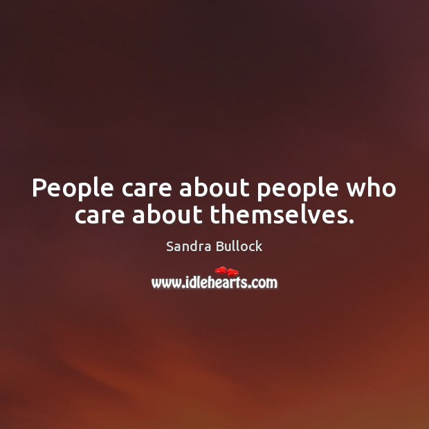 People care about people who care about themselves. Sandra Bullock Picture Quote
