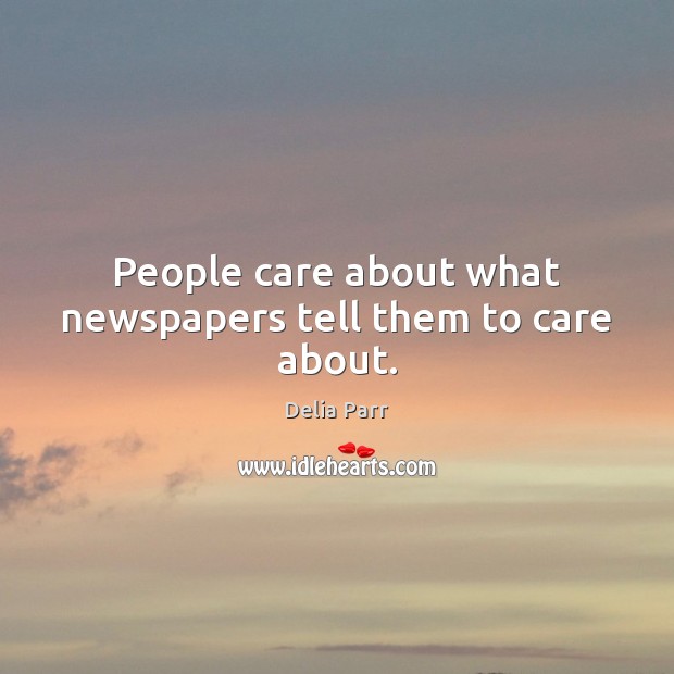 People care about what newspapers tell them to care about. Delia Parr Picture Quote