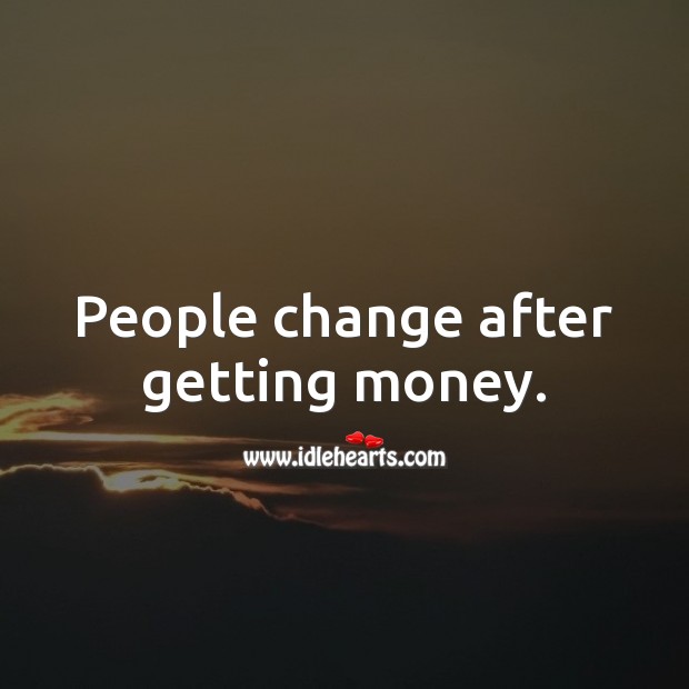People change after getting money. Change Quotes Image