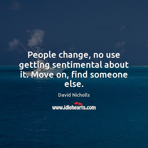 People change, no use getting sentimental about it. Move on, find someone else. Image