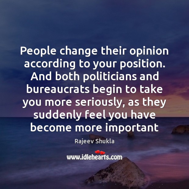 People change their opinion according to your position. And both politicians and Rajeev Shukla Picture Quote