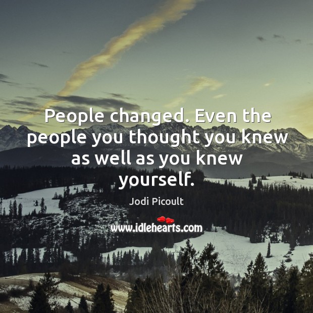 People changed. Even the people you thought you knew as well as you knew yourself. Jodi Picoult Picture Quote