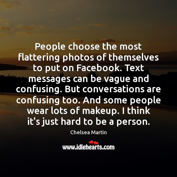 People choose the most flattering photos of themselves to put on Facebook. Chelsea Martin Picture Quote