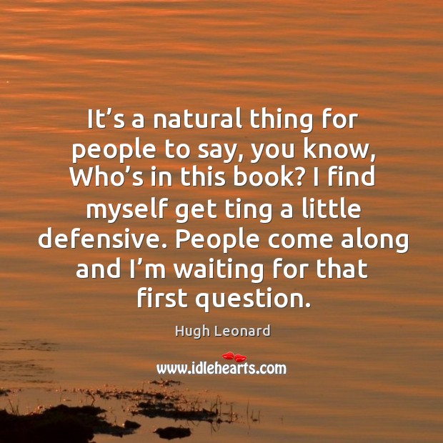 People come along and I’m waiting for that first question. Hugh Leonard Picture Quote