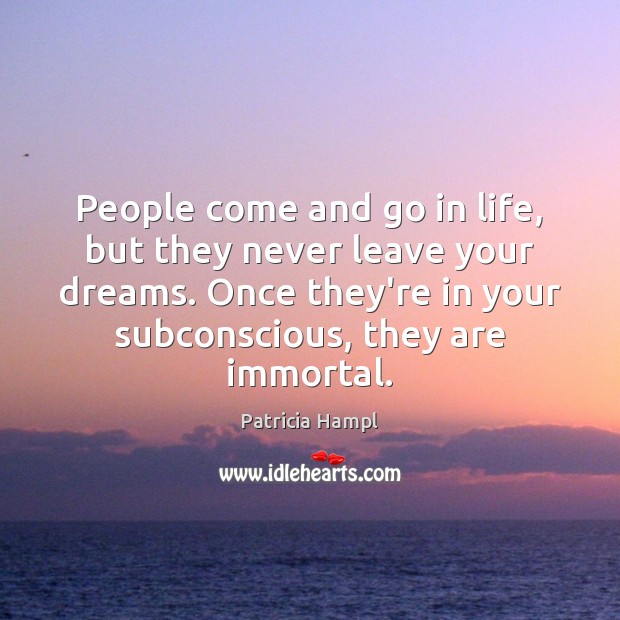 People come and go in life, but they never leave your dreams. Patricia Hampl Picture Quote