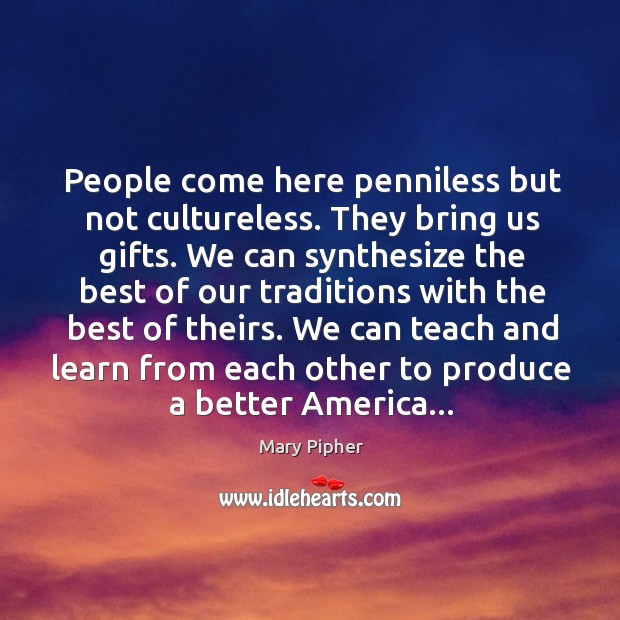 People come here penniless but not cultureless. They bring us gifts. We Image