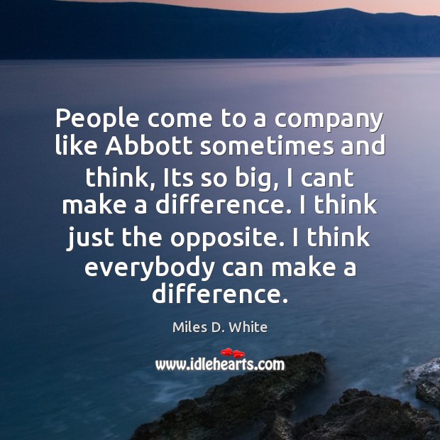 People come to a company like Abbott sometimes and think, Its so Miles D. White Picture Quote