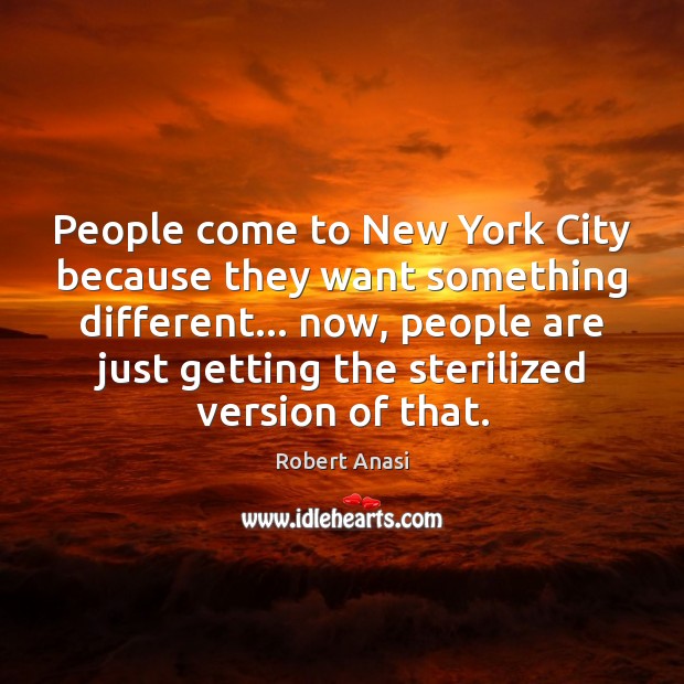 People come to New York City because they want something different… now, Robert Anasi Picture Quote
