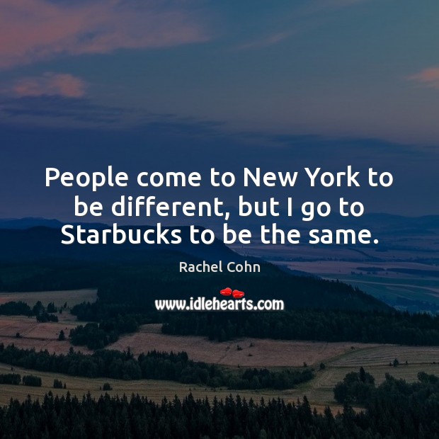 People come to New York to be different, but I go to Starbucks to be the same. Rachel Cohn Picture Quote