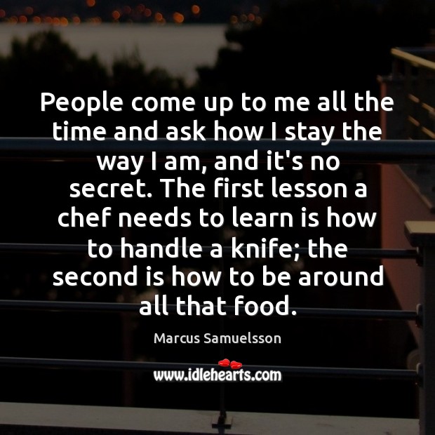 People come up to me all the time and ask how I Marcus Samuelsson Picture Quote