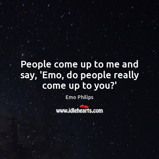 People come up to me and say, ‘Emo, do people really come up to you?’ Emo Philips Picture Quote