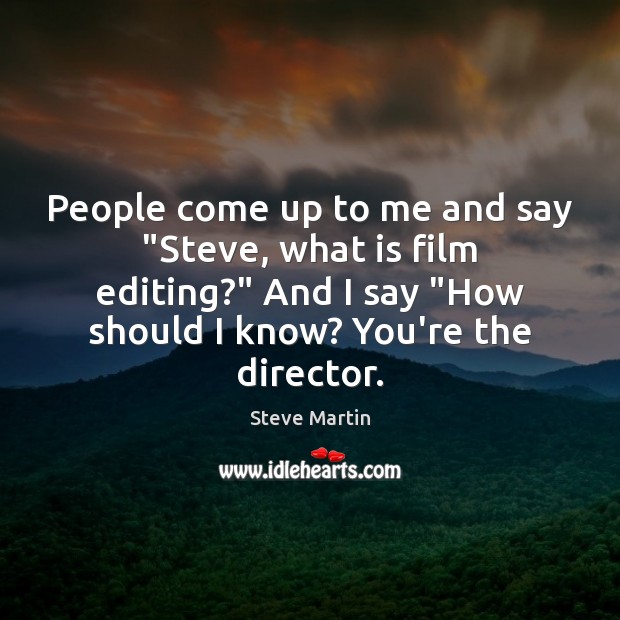 People come up to me and say “Steve, what is film editing?” Steve Martin Picture Quote