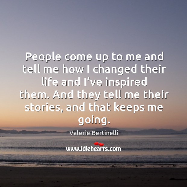 People come up to me and tell me how I changed their life and I’ve inspired them. Valerie Bertinelli Picture Quote