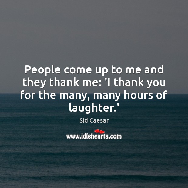 People come up to me and they thank me: ‘I thank you Laughter Quotes Image