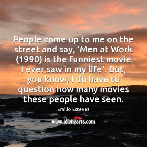 People come up to me on the street and say, ‘Men at Emilio Estevez Picture Quote