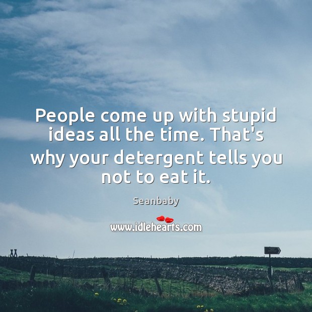 People come up with stupid ideas all the time. That’s why your Image