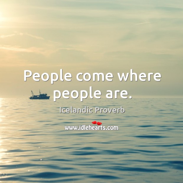 People come where people are. Icelandic Proverbs Image
