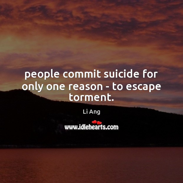 People commit suicide for only one reason – to escape torment. Image