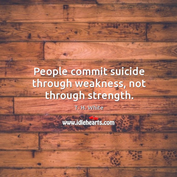 People commit suicide through weakness, not through strength. Image