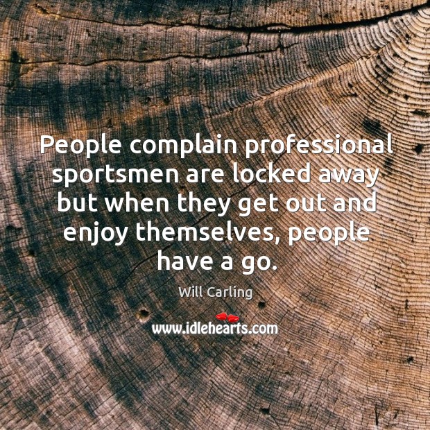 People complain professional sportsmen are locked away but when they get out and enjoy themselves, people have a go. Complain Quotes Image