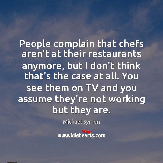 People complain that chefs aren’t at their restaurants anymore, but I don’t Michael Symon Picture Quote